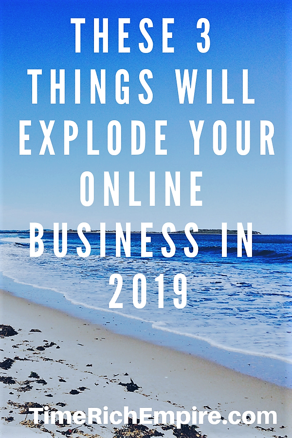 These 3 Things Will Explode Your Online Business In 2019 Time Rich Empire
