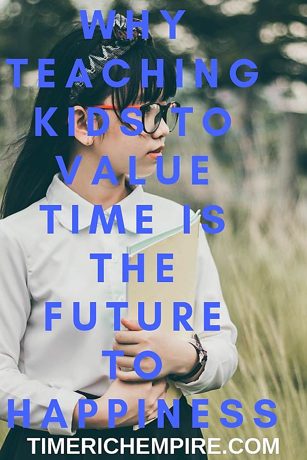 Why Teaching Kids To Value Time Is The Future To Happiness Time Rich Empire